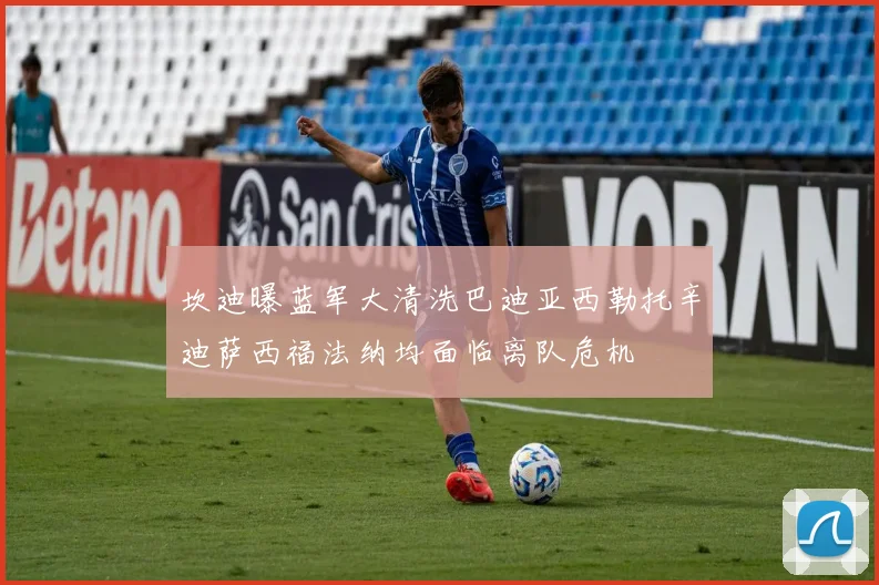 坎迪曝蓝军大清洗巴迪亚西勒托辛迪萨西福法纳均面临离队危机