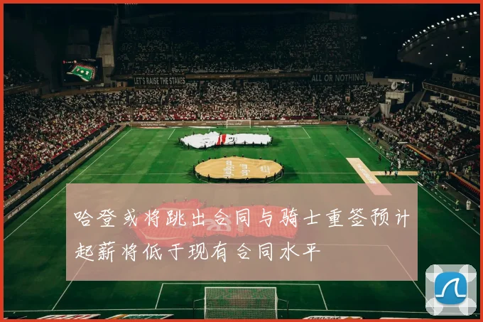 哈登或将跳出合同与骑士重签预计起薪将低于现有合同水平