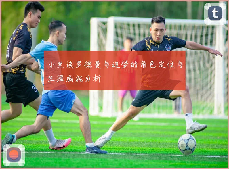 小里谈罗德曼与追梦的角色定位与生涯成就分析