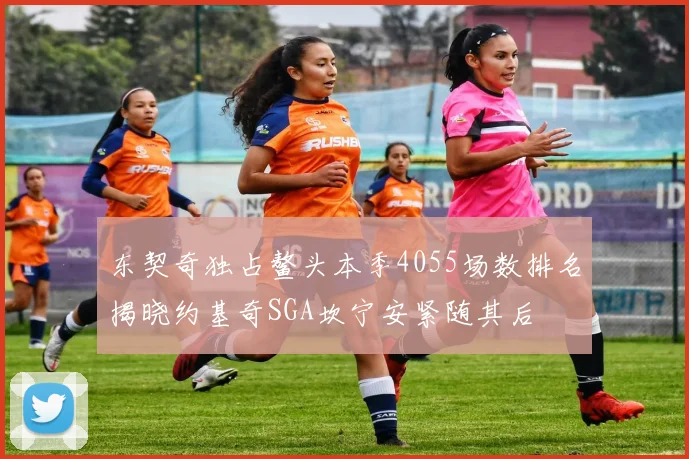 东契奇独占鳌头本季4055场数排名揭晓约基奇SGA坎宁安紧随其后