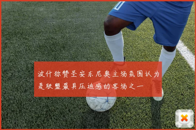 波什称赞圣安东尼奥主场氛围认为是联盟最具压迫感的客场之一
