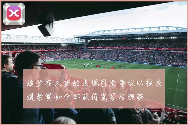追梦在文班的表现引发争议以往或遭禁赛如今却获得宽容与理解
