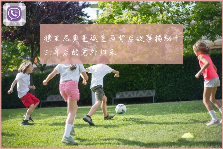 穆里尼奥重返皇马背后故事揭秘十三年后的意外归来