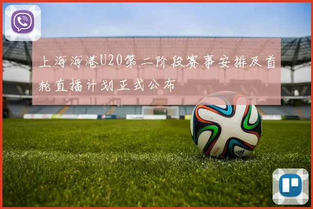 上海海港U20第二阶段赛事安排及首轮直播计划正式公布