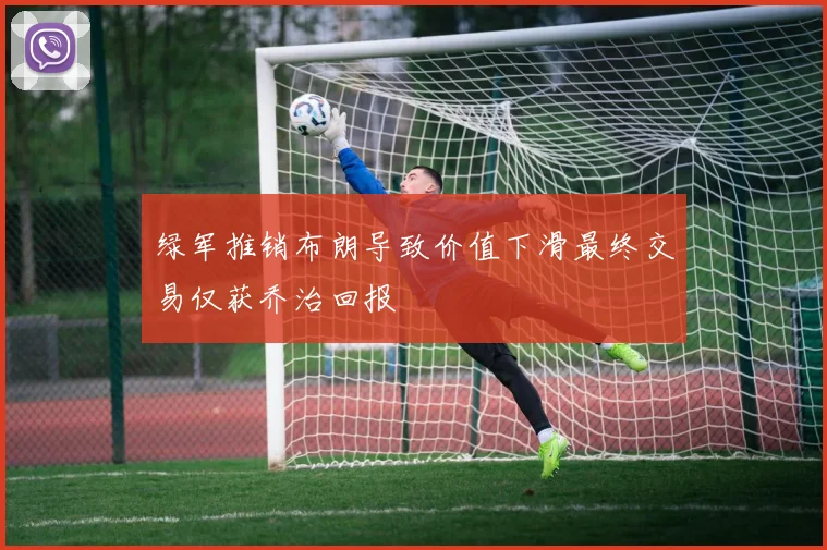 绿军推销布朗导致价值下滑最终交易仅获乔治回报