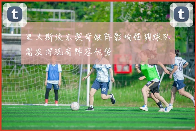 里夫斯谈东契奇缺阵影响强调球队需发挥现有阵容优势