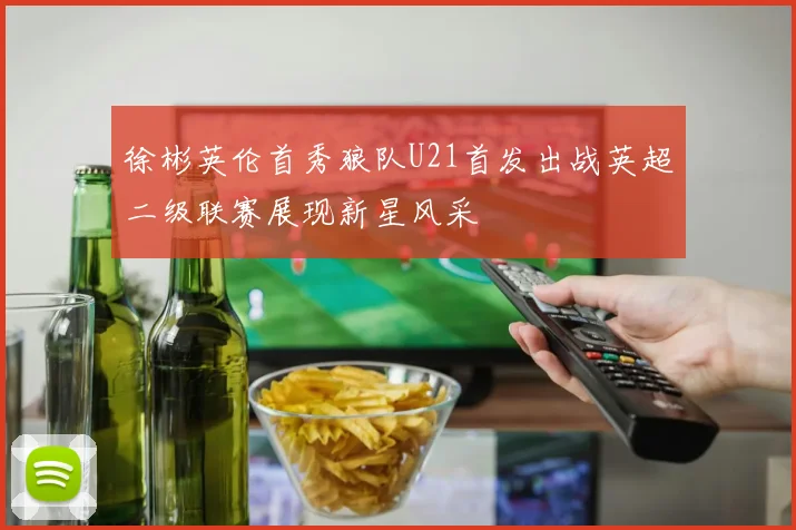 徐彬英伦首秀狼队U21首发出战英超二级联赛展现新星风采
