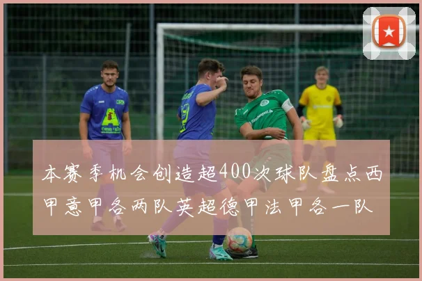 本赛季机会创造超400次球队盘点西甲意甲各两队英超德甲法甲各一队