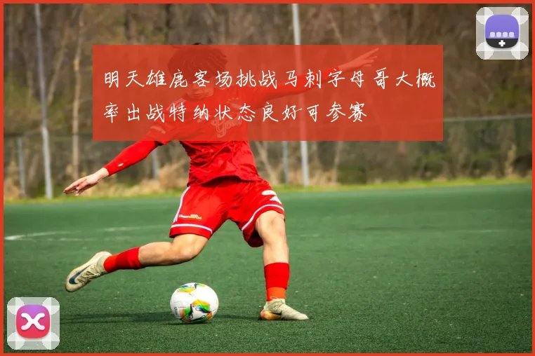 明天雄鹿客场挑战马刺字母哥大概率出战特纳状态良好可参赛